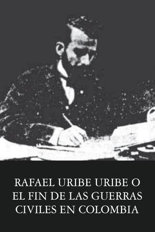 Rafael Uribe Uribe o el fin de las guerras civiles en Colombia poster