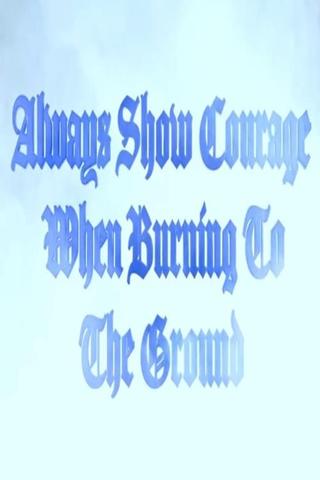 Always Show Courage When Burning to the Ground poster