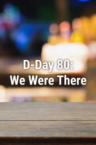 D-Day 80: We Were There poster
