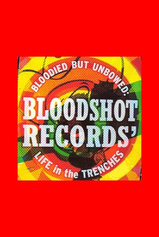 Bloodied But Unbowed: Bloodshot Records' Life In The Trenches poster